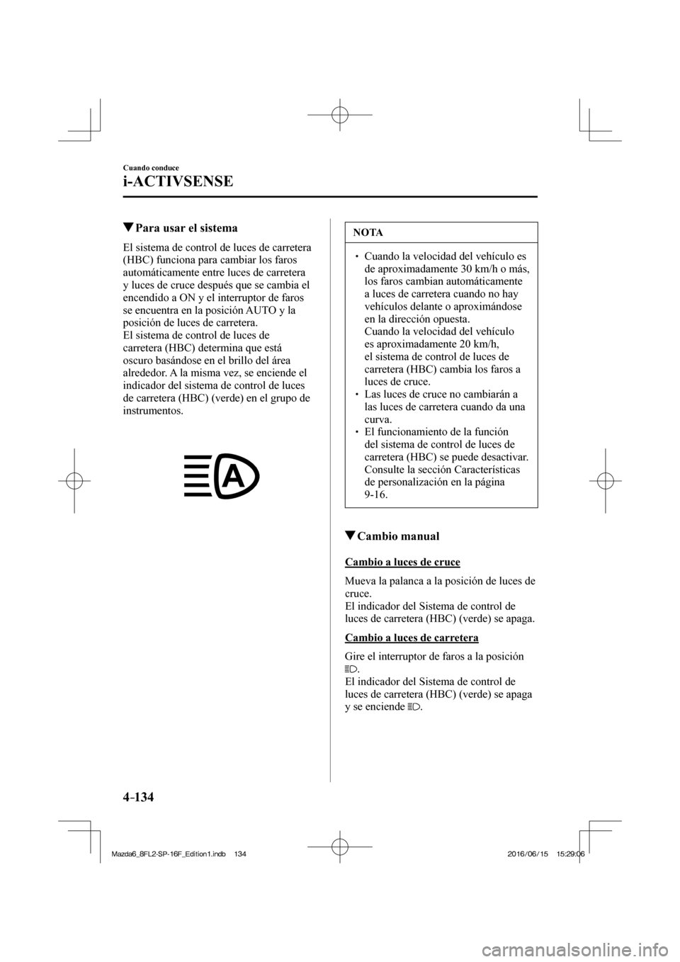 MAZDA MODEL 6 2017  Manual del propietario (in Spanish) 4–134
Cuando conduce
i-ACTIVSENSE
         Para usar el sistema
            El  sistema  de  control  de  luces  de  carretera 
(HBC) funciona para cambiar los faros 
automáticamente entre luces de