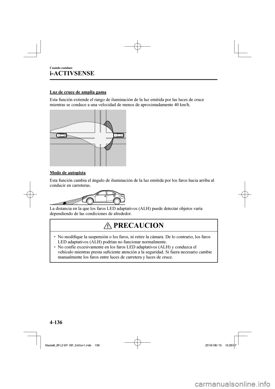 MAZDA MODEL 6 2017  Manual del propietario (in Spanish) 4–136
Cuando conduce
i-ACTIVSENSE
  Luz de cruce de amplia gama
    Esta función extiende el rango de iluminación de la luz emitida por las luces de cruce 
mientras se conduce a una velocidad de m