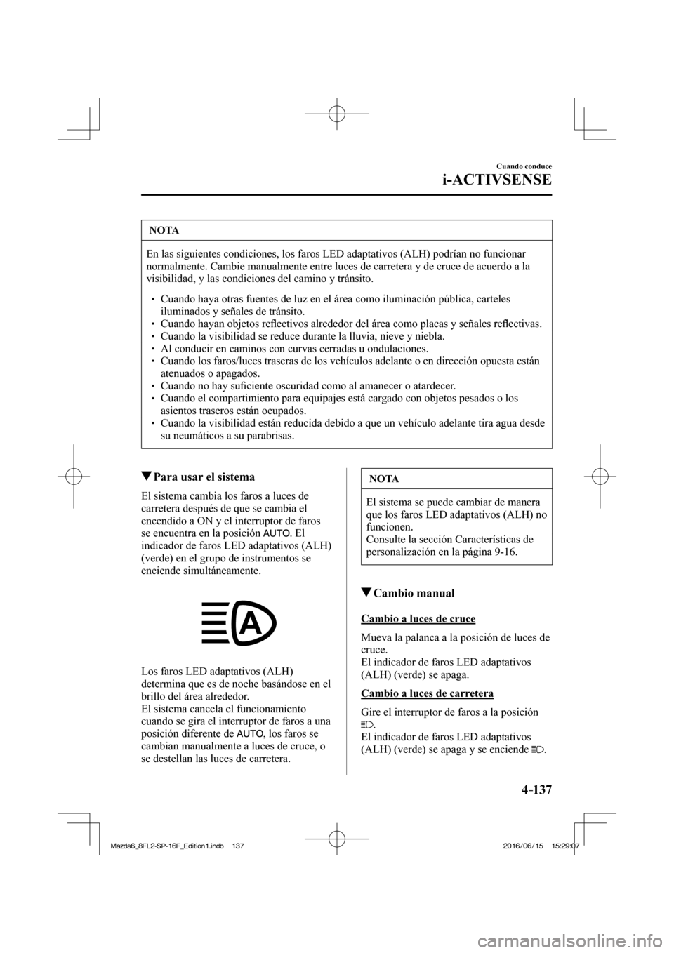 MAZDA MODEL 6 2017  Manual del propietario (in Spanish) 4–137
Cuando conduce
i-ACTIVSENSE
 NOTA
 En las siguientes condiciones, los faros LED adaptativos (ALH) podrían no funcionar 
normalmente. Cambie manualmente entre luces de carretera y de cruce de 
