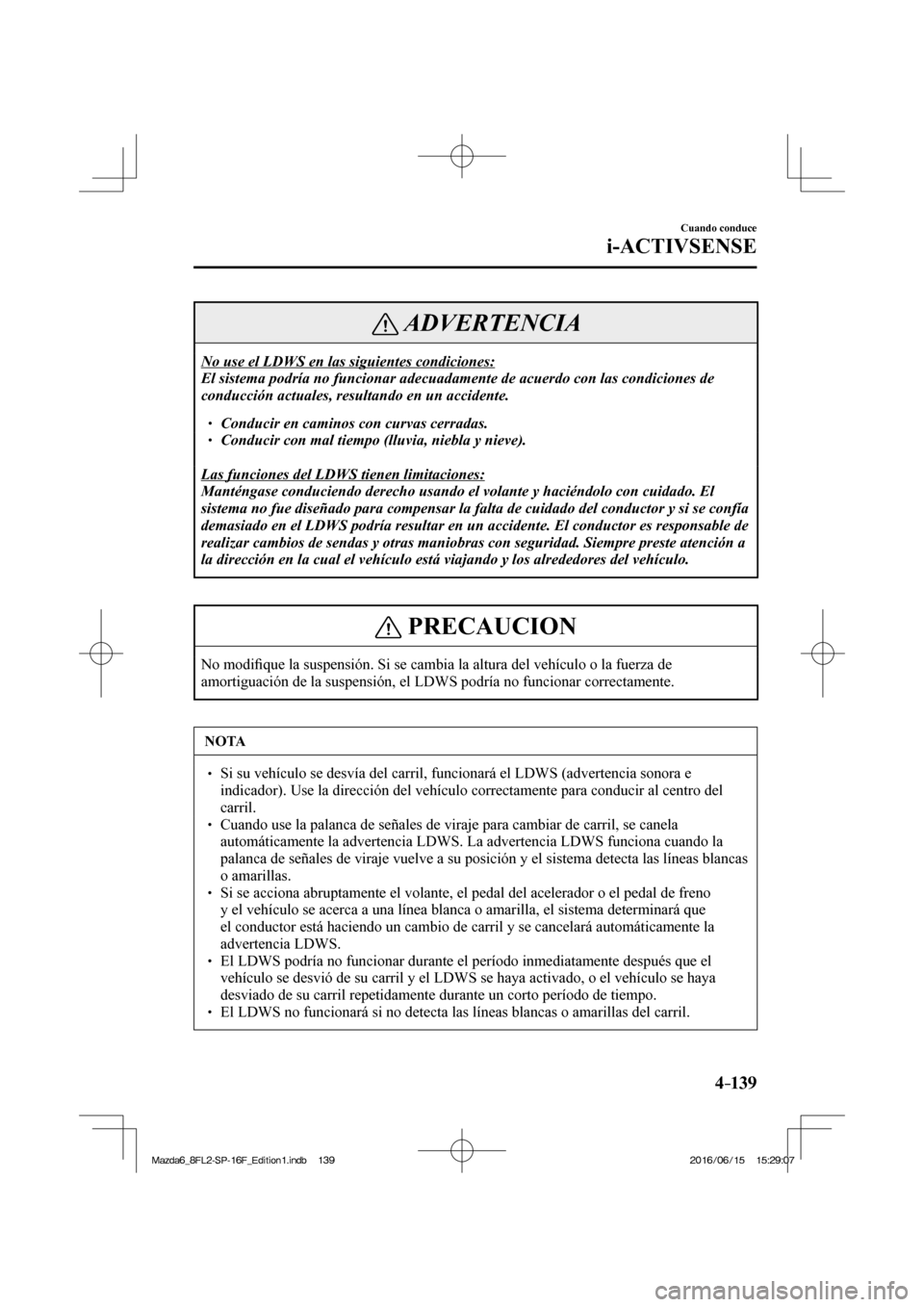 MAZDA MODEL 6 2017  Manual del propietario (in Spanish) 4–139
Cuando conduce
i-ACTIVSENSE
 ADVERTENCIA
 No use el LDWS en las siguientes condiciones: 
 El sistema podría no funcionar adecuadamente de acuerdo con las condiciones de 
conducción actuales,