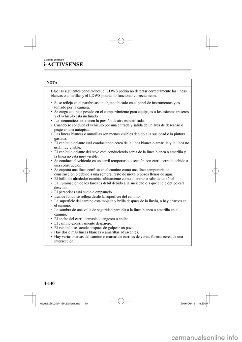 MAZDA MODEL 6 2017  Manual del propietario (in Spanish) 4–14 0
Cuando conduce
i-ACTIVSENSE
 NOTA
� � ��  Bajo las siguientes condiciones, el LDWS podría no detectar correctamente las líneas 
blancas o amarillas y el LDWS podría no funcionar correct