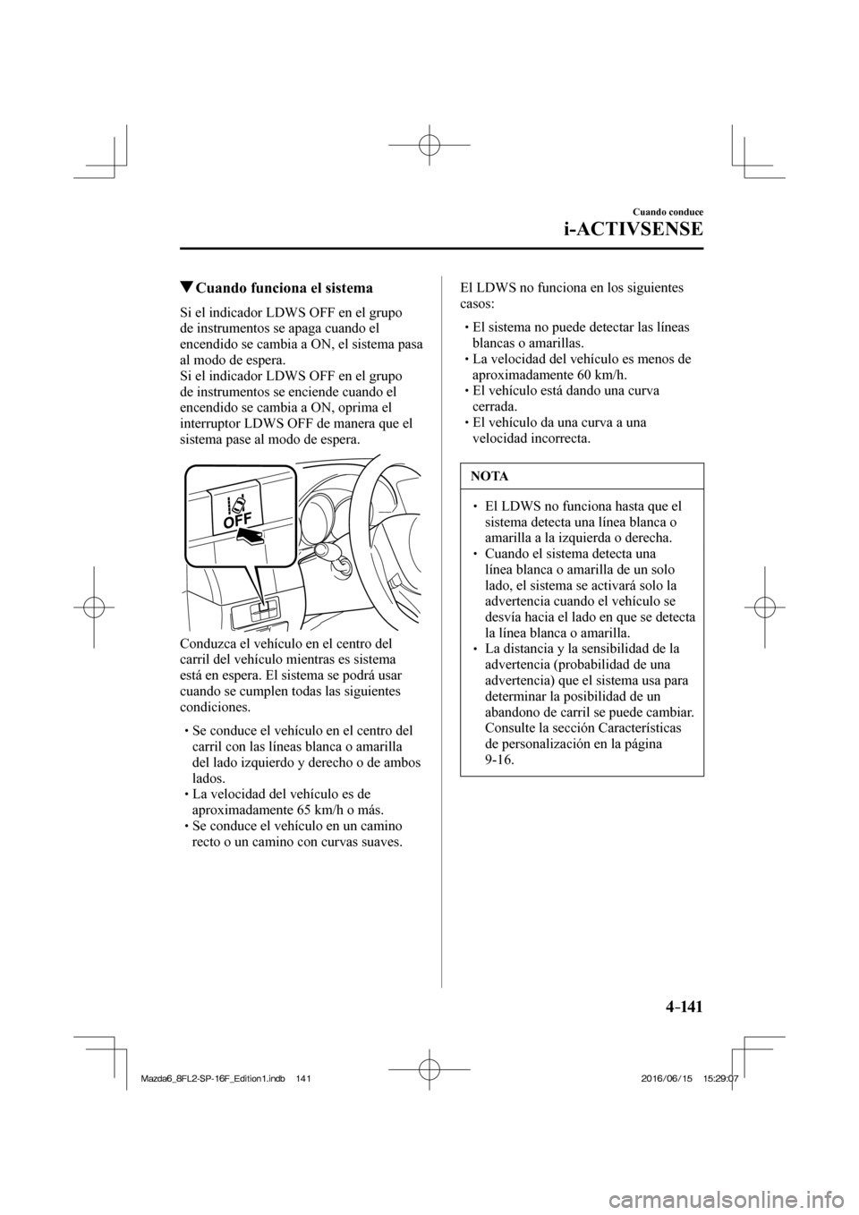MAZDA MODEL 6 2017  Manual del propietario (in Spanish) 4–141
Cuando conduce
i-ACTIVSENSE
         Cuando funciona el sistema
            Si  el  indicador  LDWS  OFF  en  el  grupo 
de instrumentos se apaga cuando el 
encendido se cambia a ON, el sistem