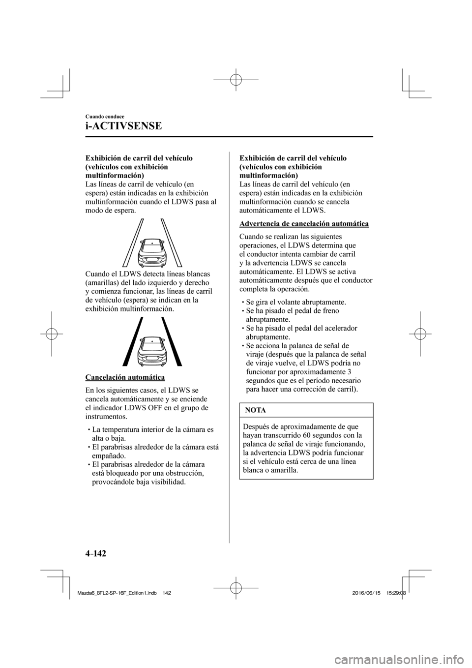 MAZDA MODEL 6 2017  Manual del propietario (in Spanish) 4–142
Cuando conduce
i-ACTIVSENSE
    Exhibición de carril del vehículo 
(vehículos con exhibición 
multinformación) 
  Las líneas de carril de vehículo (en 
espera) están indicadas en la ex