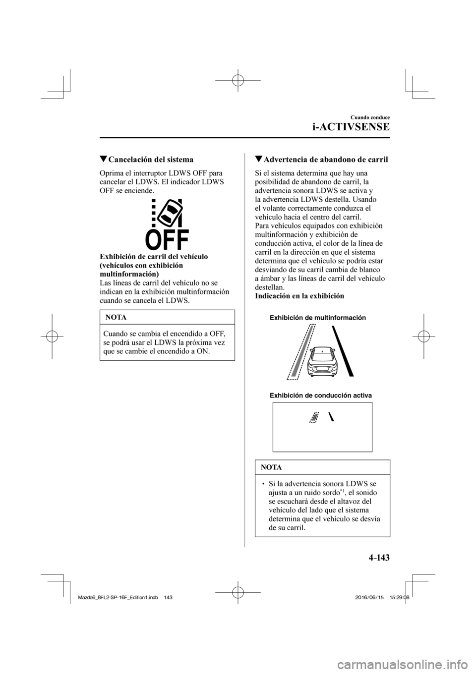 MAZDA MODEL 6 2017  Manual del propietario (in Spanish) 4–14 3
Cuando conduce
i-ACTIVSENSE
          Cancelación del sistema
    Oprima el interruptor LDWS OFF para 
cancelar el LDWS. El indicador LDWS 
OFF se enciende.
 
 
    Exhibición de carril del