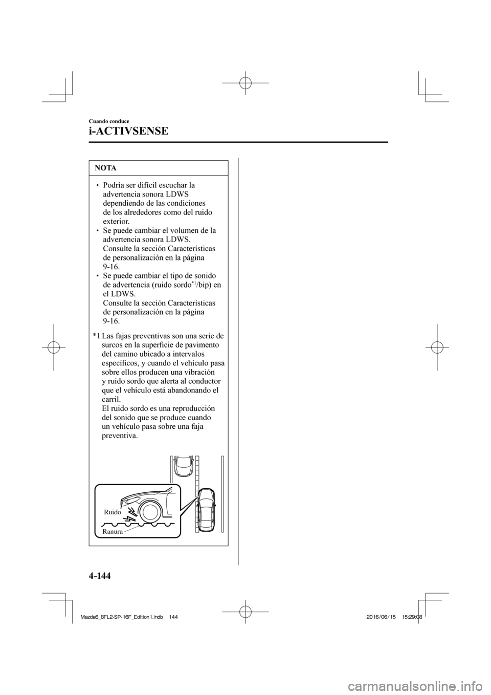 MAZDA MODEL 6 2017  Manual del propietario (in Spanish) 4–14 4
Cuando conduce
i-ACTIVSENSE
 NOTA
� � ��  Podría ser difícil escuchar la 
advertencia sonora LDWS 
dependiendo de las condiciones 
de los alrededores como del ruido 
exterior. 
� � ��