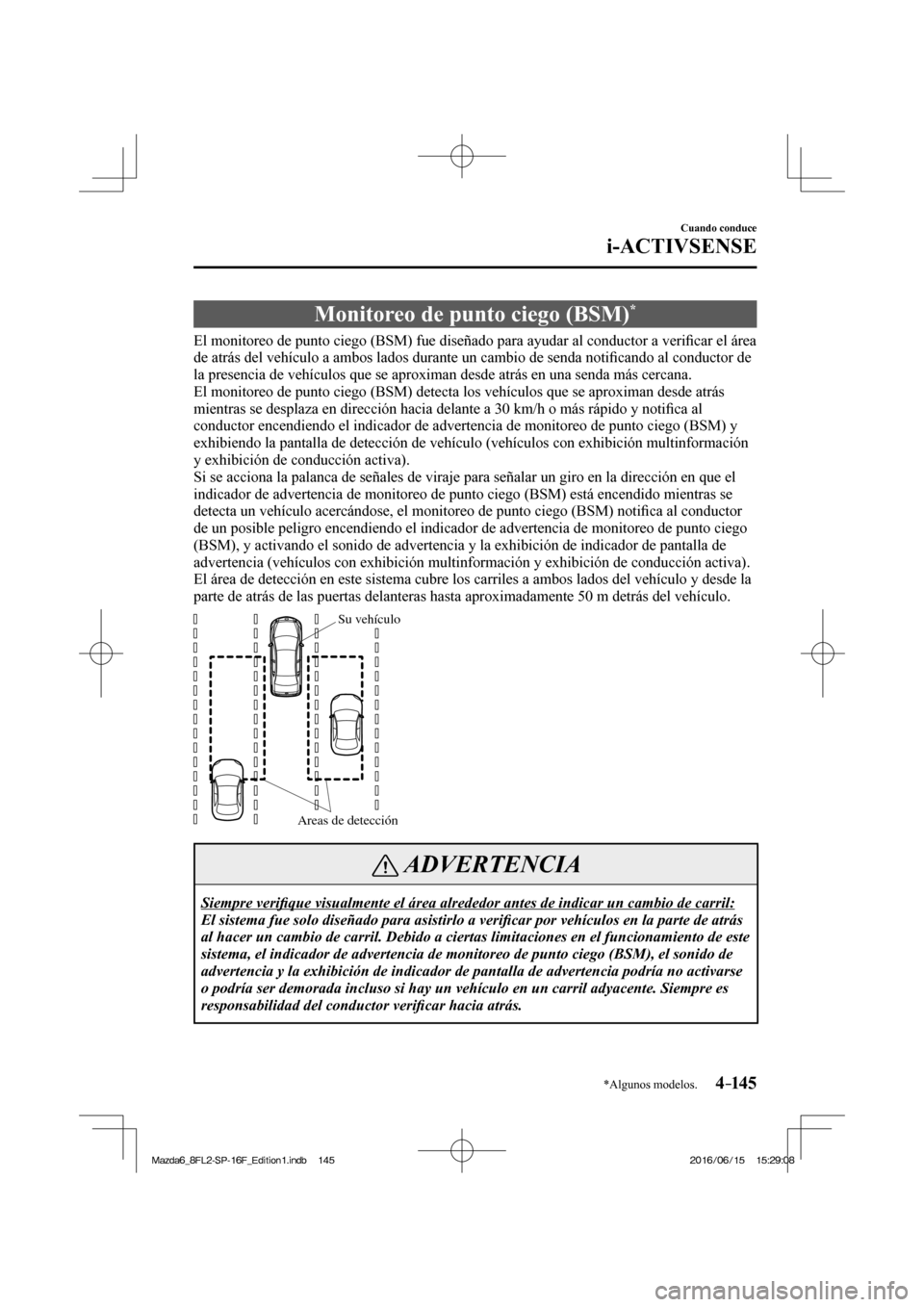 MAZDA MODEL 6 2017  Manual del propietario (in Spanish) 4–14 5
Cuando conduce
i-ACTIVSENSE
*Algunos modelos.
 Monitoreo de punto ciego (BSM) * 
              El  monitoreo  de  punto  ciego  (BSM)  fue  diseñado  para  ayudar  al  conductor  a  veri�¿ 