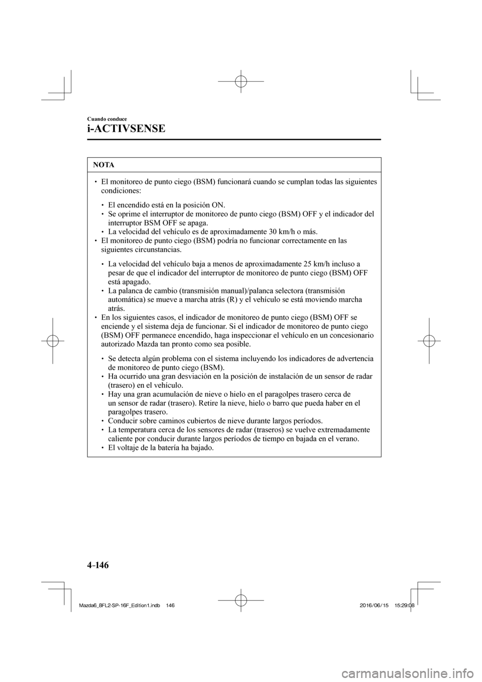 MAZDA MODEL 6 2017  Manual del propietario (in Spanish) 4–14 6
Cuando conduce
i-ACTIVSENSE
 NOTA
� � ��  El monitoreo de punto ciego (BSM) funcionará cuando se cumplan todas las siguientes 
condiciones: 
 � �
�
�
� ��  El encendido está en la 