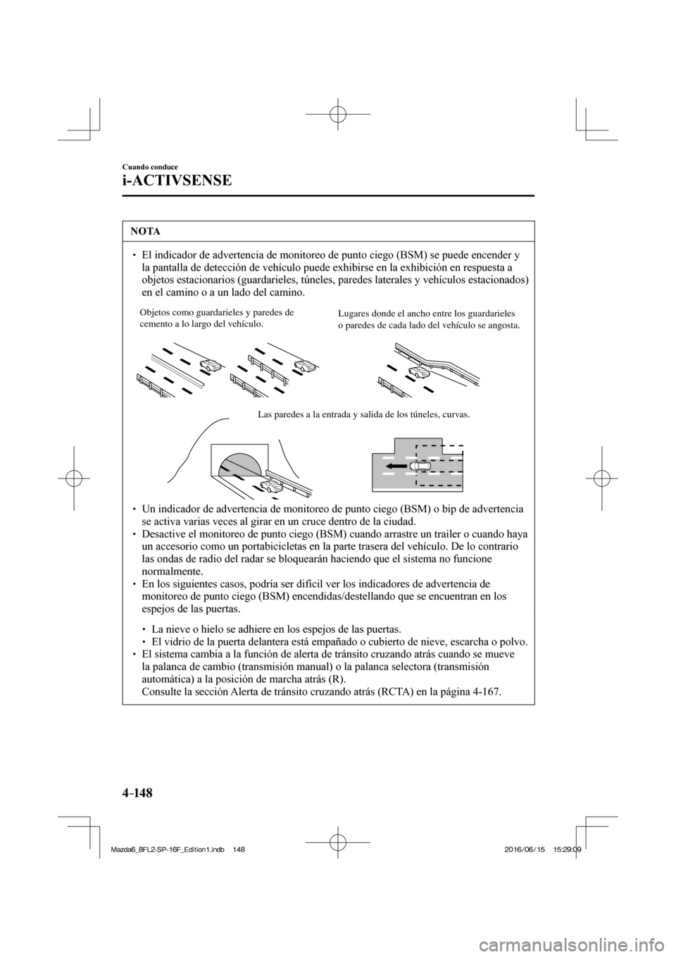 MAZDA MODEL 6 2017  Manual del propietario (in Spanish) 4–14 8
Cuando conduce
i-ACTIVSENSE
 NOTA
� � ��  El indicador de advertencia de monitoreo de punto ciego (BSM) se puede encender y 
la pantalla de detección de vehículo puede exhibirse en la ex
