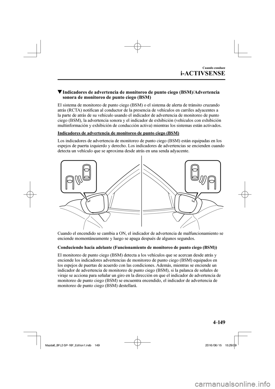 MAZDA MODEL 6 2017  Manual del propietario (in Spanish) 4–149
Cuando conduce
i-ACTIVSENSE
         Indicadores de advertencia de monitoreo de punto ciego (BSM)/Advertencia 
sonora de monitoreo de punto ciego (BSM)
    El sistema de monitoreo de punto cie