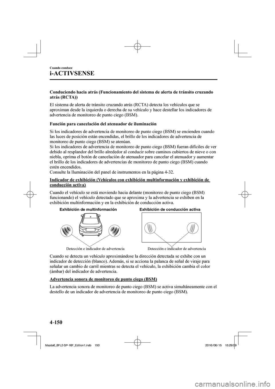 MAZDA MODEL 6 2017  Manual del propietario (in Spanish) 4–150
Cuando conduce
i-ACTIVSENSE
  Conduciendo hacia atrás (Funcionamiento del sistema de alerta de tránsito cruzando 
atrás (RCTA))
    El sistema de alerta de tránsito cruzando atrás (RCTA) 