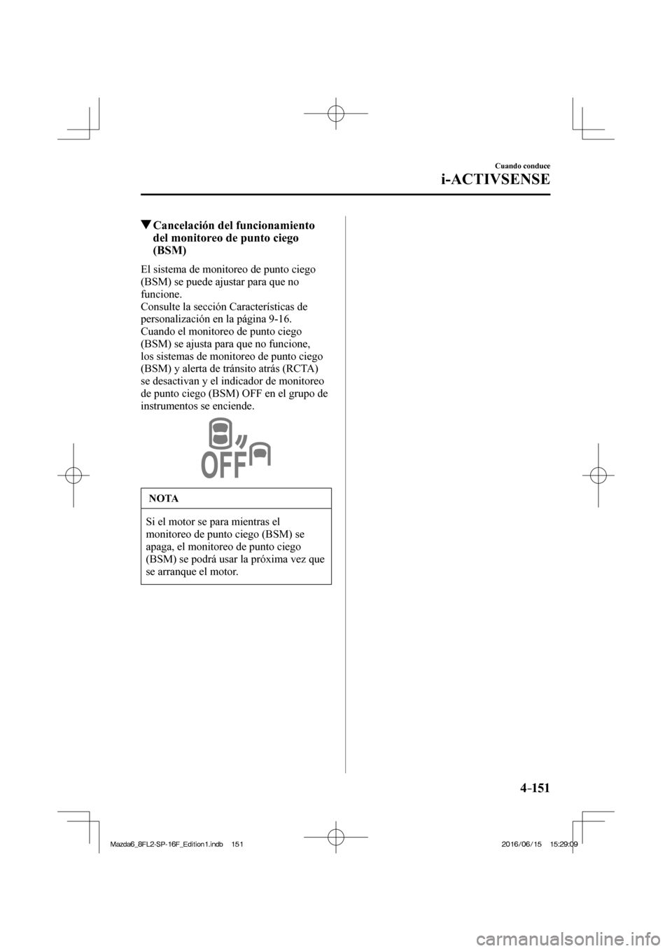 MAZDA MODEL 6 2017  Manual del propietario (in Spanish) 4–151
Cuando conduce
i-ACTIVSENSE
          Cancelación del funcionamiento 
del monitoreo de punto ciego 
(BSM)
            El  sistema  de  monitoreo  de  punto  ciego 
(BSM) se puede ajustar para