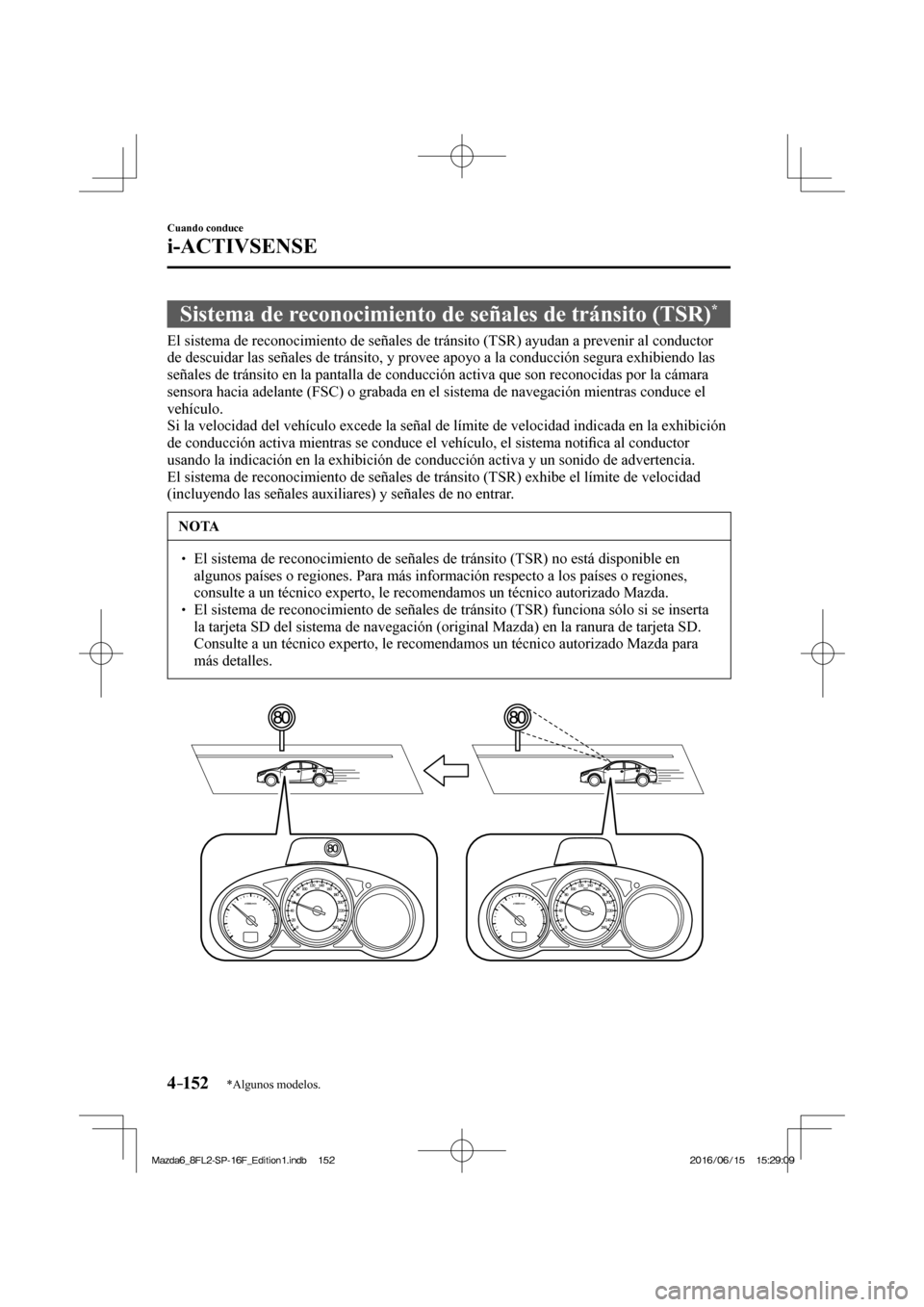 MAZDA MODEL 6 2017  Manual del propietario (in Spanish) 4–152
Cuando conduce
i-ACTIVSENSE
*Algunos modelos.
 Sistema de reconocimiento de señales de tránsito (TSR) * 
              El  sistema  de  reconocimiento  de  señales  de  tránsito  (TSR)  ay