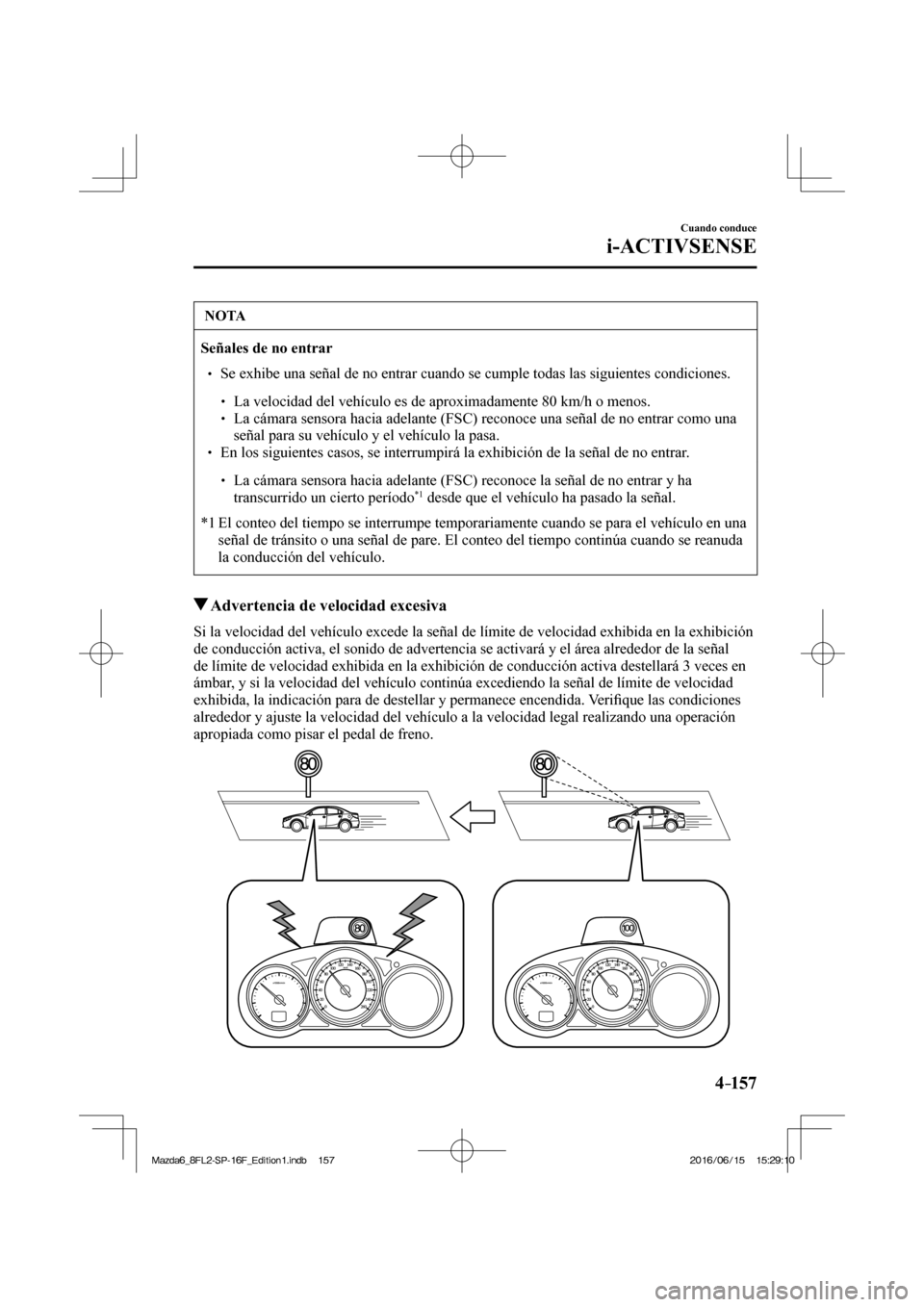 MAZDA MODEL 6 2017  Manual del propietario (in Spanish) 4–157
Cuando conduce
i-ACTIVSENSE
 NOTA
   Señales de no entrar   �
�
� ��  Se exhibe una señal de no entrar cuando se cumple todas las siguientes condiciones.  �
�
�
�
� ��  La velocida