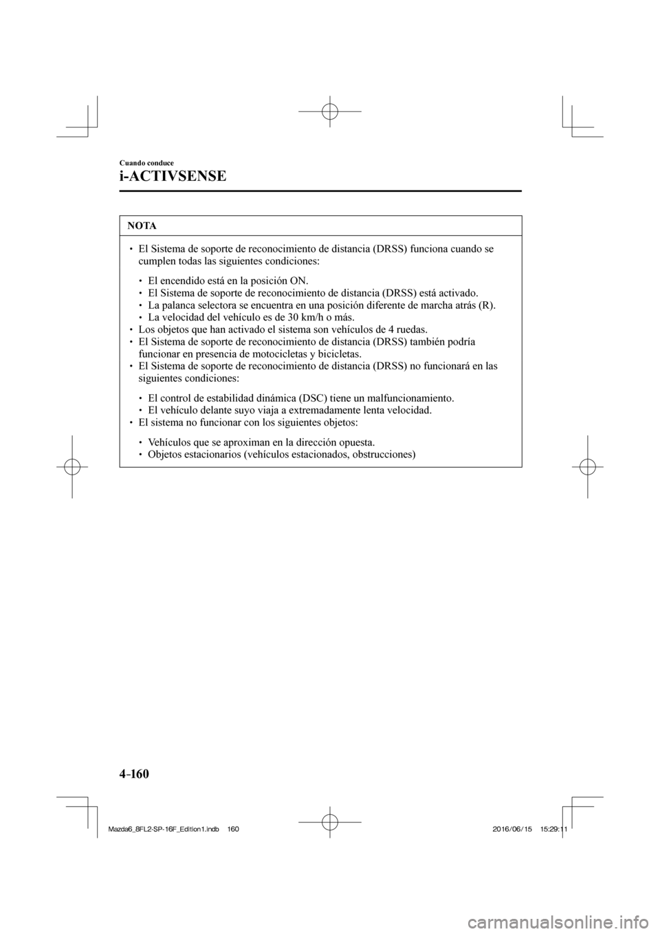 MAZDA MODEL 6 2017  Manual del propietario (in Spanish) 4–160
Cuando conduce
i-ACTIVSENSE
 NOTA
� � ��  El Sistema de soporte de reconocimiento de distancia (DRSS) funciona cuando se 
cumplen todas las siguientes condiciones: 
 � �
�
�
� ��  El 
