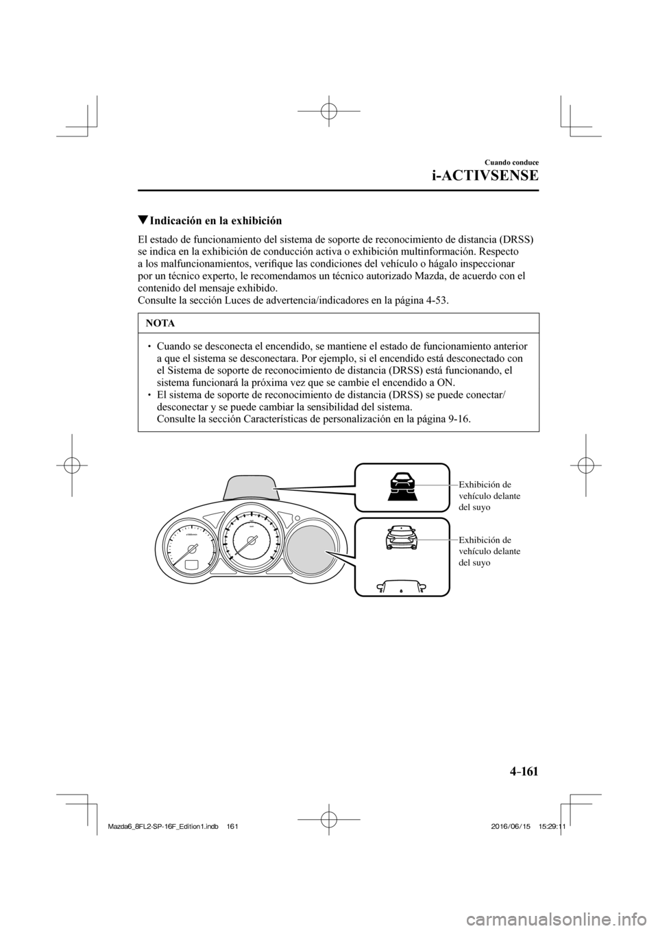 MAZDA MODEL 6 2017  Manual del propietario (in Spanish) 4–161
Cuando conduce
i-ACTIVSENSE
         Indicación en la exhibición
            El  estado  de  funcionamiento  del  sistema  de  soporte  de  reconocimiento  de  distancia  (DRSS) 
se indica e