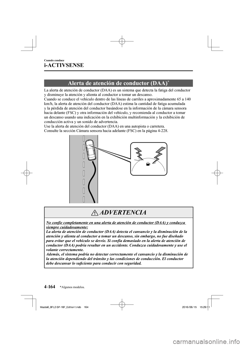 MAZDA MODEL 6 2017  Manual del propietario (in Spanish) 4–16 4
Cuando conduce
i-ACTIVSENSE
*Algunos modelos.
 Alerta de atención de conductor (DAA) * 
              La alerta de atención de conductor (DAA) es un sistema que detecta la fatiga del conduc