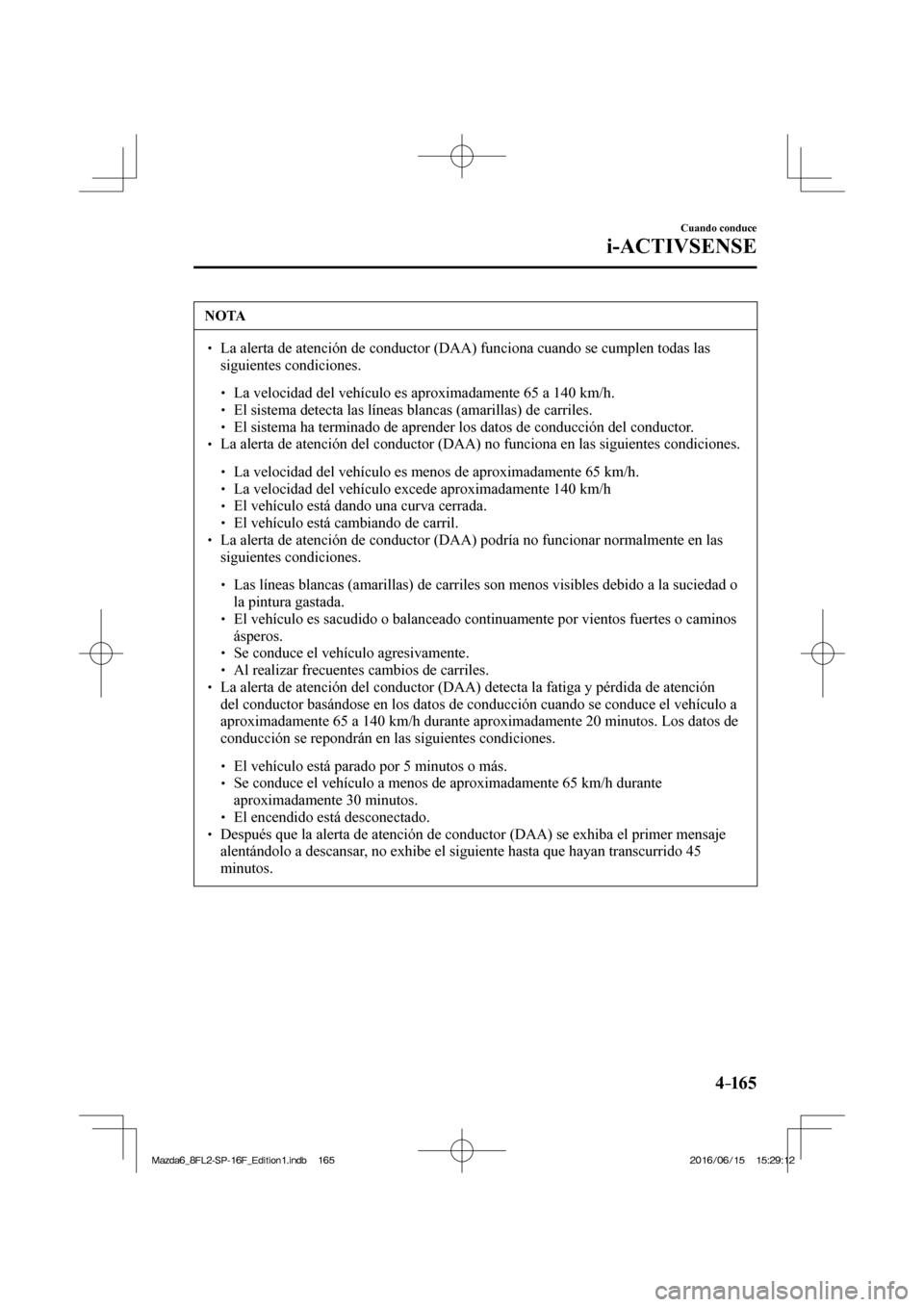 MAZDA MODEL 6 2017  Manual del propietario (in Spanish) 4–165
Cuando conduce
i-ACTIVSENSE
 NOTA
� � ��  La alerta de atención de conductor (DAA) funciona cuando se cumplen todas las 
siguientes condiciones. 
 � �
�
�
� ��  La velocidad del veh