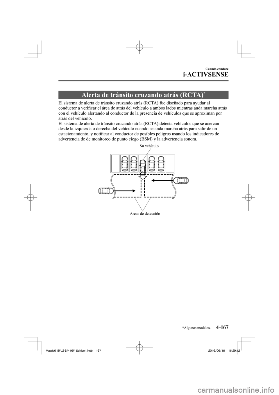 MAZDA MODEL 6 2017  Manual del propietario (in Spanish) 4–167
Cuando conduce
i-ACTIVSENSE
*Algunos modelos.
 Alerta de tránsito cruzando atrás (RCTA) * 
              El  sistema  de  alerta  de  tránsito  cruzando  atrás  (RCTA)  fue  diseñado  par
