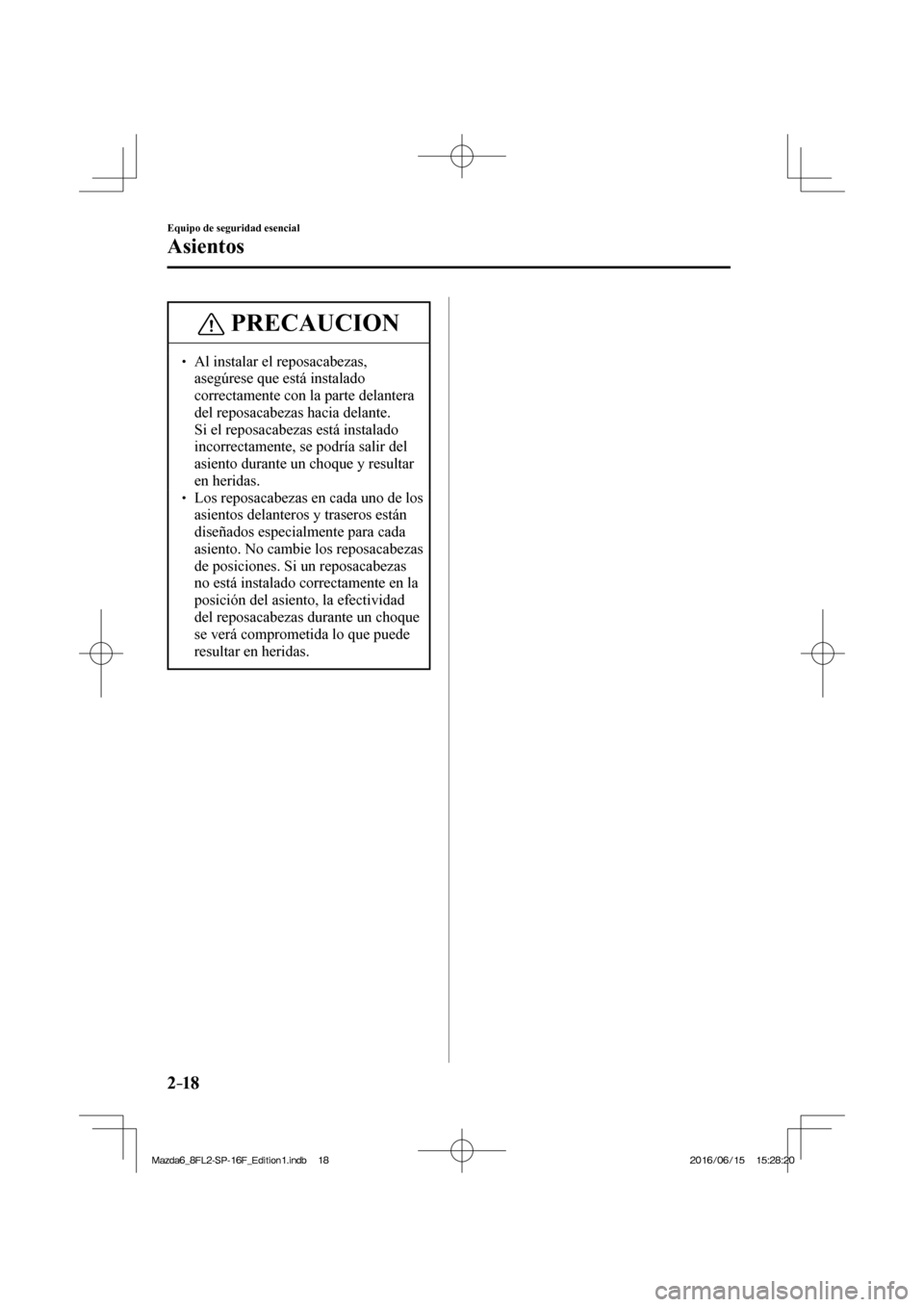 MAZDA MODEL 6 2017  Manual del propietario (in Spanish) 2–18
Equipo de seguridad esencial
Asientos
 PRECAUCION
� � ��  Al instalar el reposacabezas, 
asegúrese que está instalado 
correctamente con la parte delantera 
del reposacabezas hacia delante