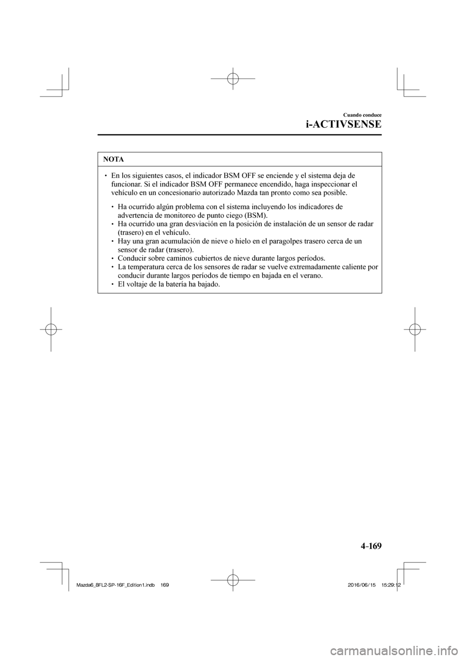 MAZDA MODEL 6 2017  Manual del propietario (in Spanish) 4–169
Cuando conduce
i-ACTIVSENSE
 NOTA
� � ��  En los siguientes casos, el indicador BSM OFF se enciende y el sistema deja de 
funcionar. Si el indicador BSM OFF permanece encendido, haga inspec