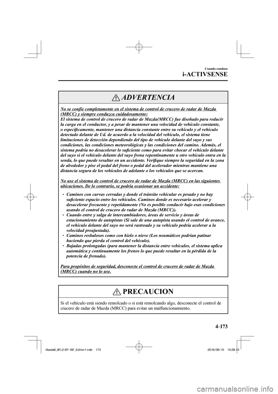 MAZDA MODEL 6 2017  Manual del propietario (in Spanish) 4–173
Cuando conduce
i-ACTIVSENSE
 ADVERTENCIA
 No se confíe completamente en el sistema de control de crucero de radar de Mazda 
(MRCC) y siempre conduzca cuidadosamente: 
 El sistema de control d
