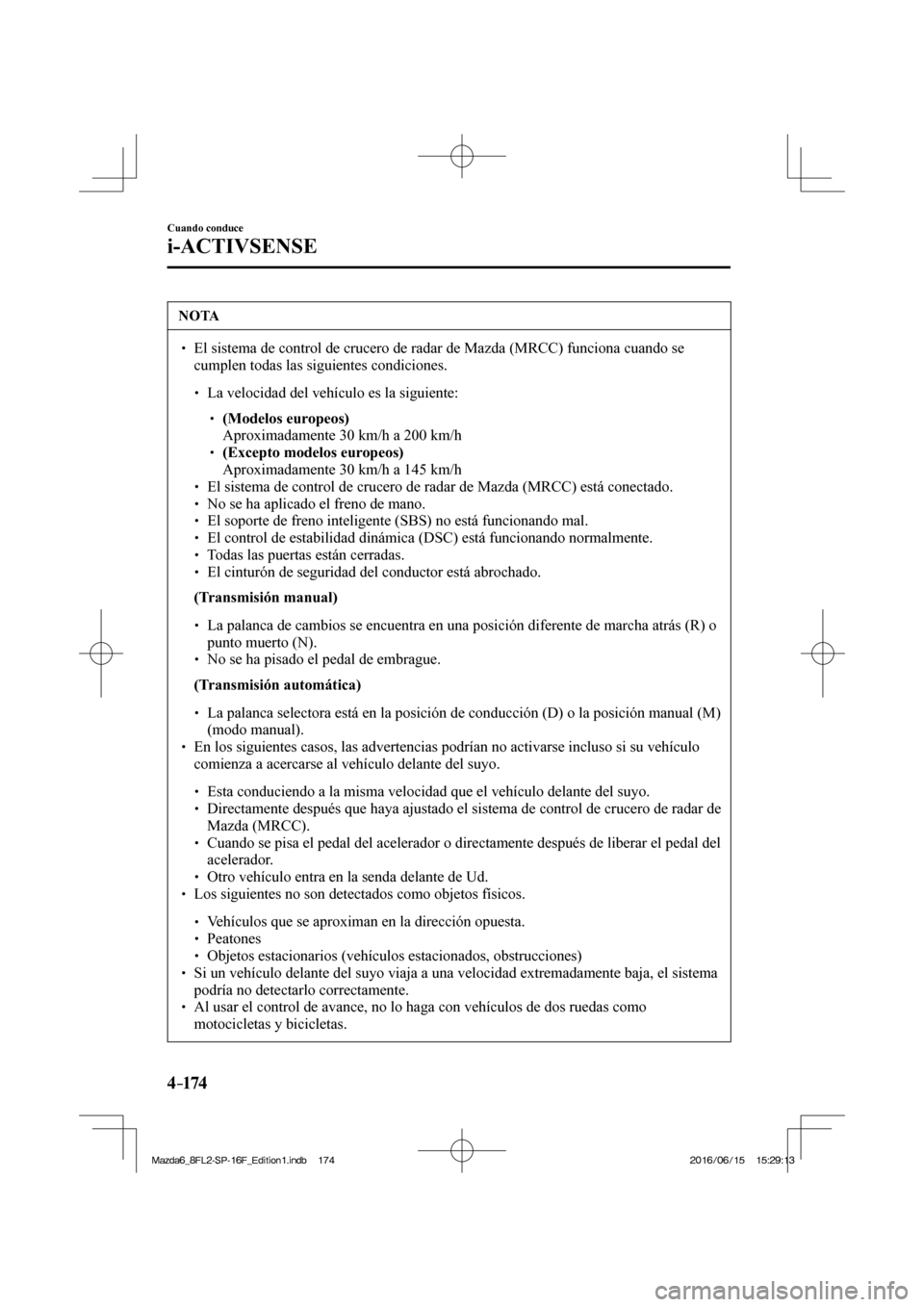 MAZDA MODEL 6 2017  Manual del propietario (in Spanish) 4–174
Cuando conduce
i-ACTIVSENSE
 NOTA
� � ��  El sistema de control de crucero de radar de Mazda (MRCC) funciona cuando se 
cumplen todas las siguientes condiciones. 
 � �
�
�
� ��  La ve