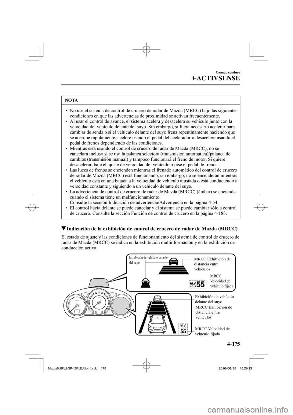 MAZDA MODEL 6 2017  Manual del propietario (in Spanish) 4–175
Cuando conduce
i-ACTIVSENSE
 NOTA
� � ��  No use el sistema de control de crucero de radar de Mazda (MRCC) bajo las siguientes 
condiciones en que las advertencias de proximidad se activan 