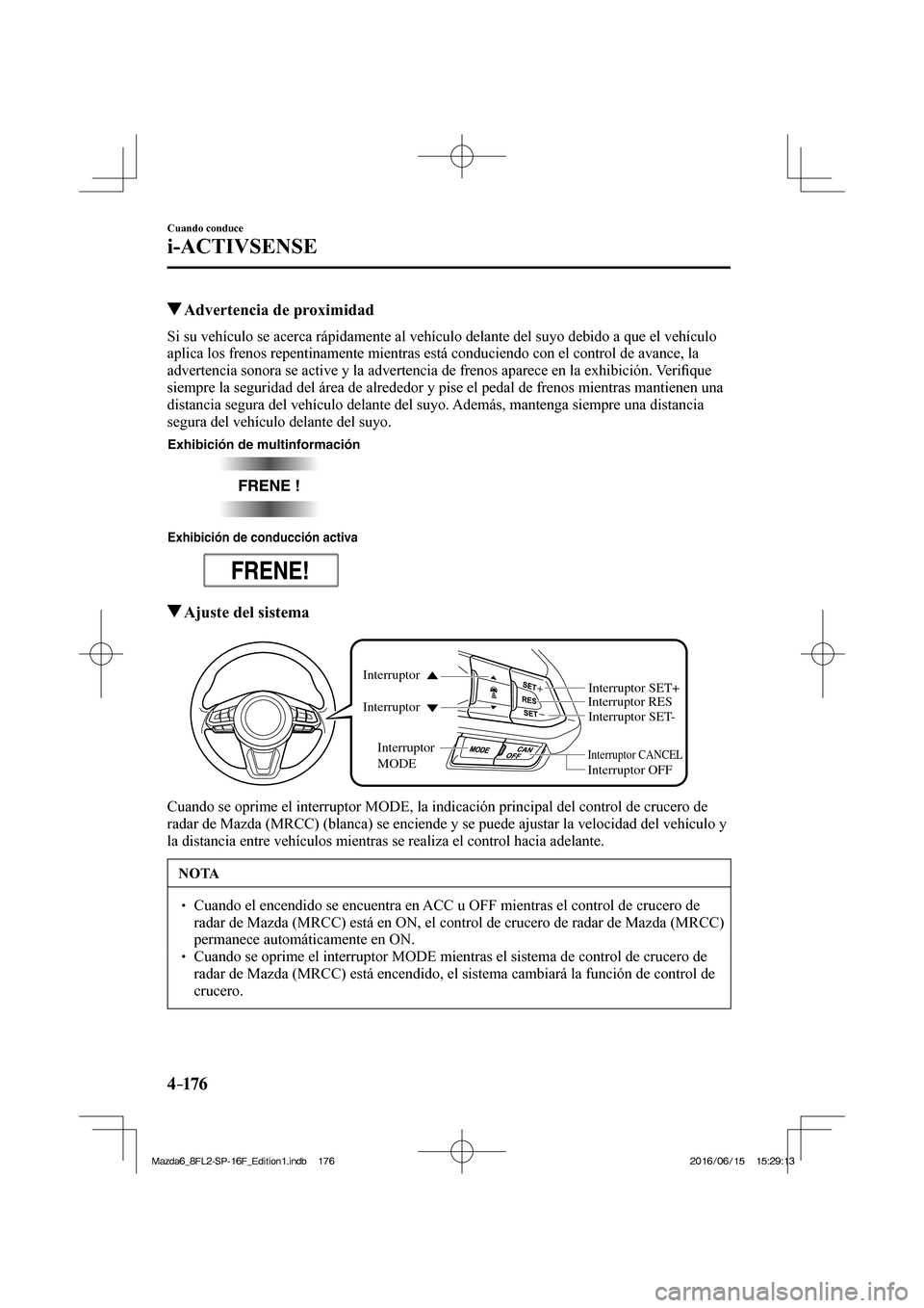MAZDA MODEL 6 2017  Manual del propietario (in Spanish) 4–176
Cuando conduce
i-ACTIVSENSE
          Advertencia de proximidad
            Si su vehículo se acerca rápidamente al vehículo delante del suyo debido a que el vehículo 
aplica los frenos re