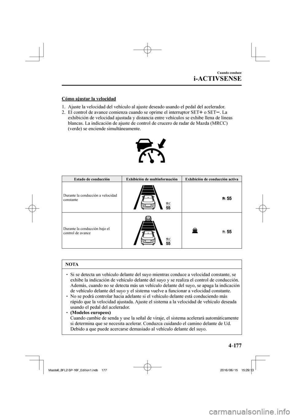 MAZDA MODEL 6 2017  Manual del propietario (in Spanish) 4–17 7
Cuando conduce
i-ACTIVSENSE
  Cómo ajustar la velocidad
     1.   Ajuste la velocidad del vehículo al ajuste deseado usando el pedal del acelerador.
   2.   El control de avance comienza cu