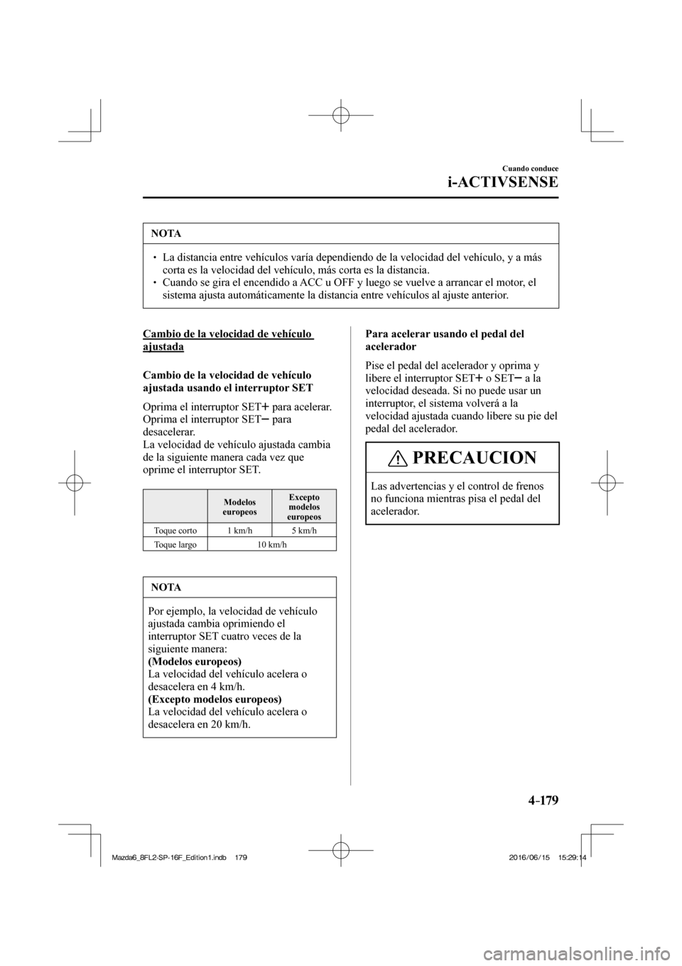 MAZDA MODEL 6 2017  Manual del propietario (in Spanish) 4–17 9
Cuando conduce
i-ACTIVSENSE
 NOTA
� � ��  La distancia entre vehículos varía dependiendo de la velocidad del vehículo, y a más 
corta es la velocidad del vehículo, más corta es la di