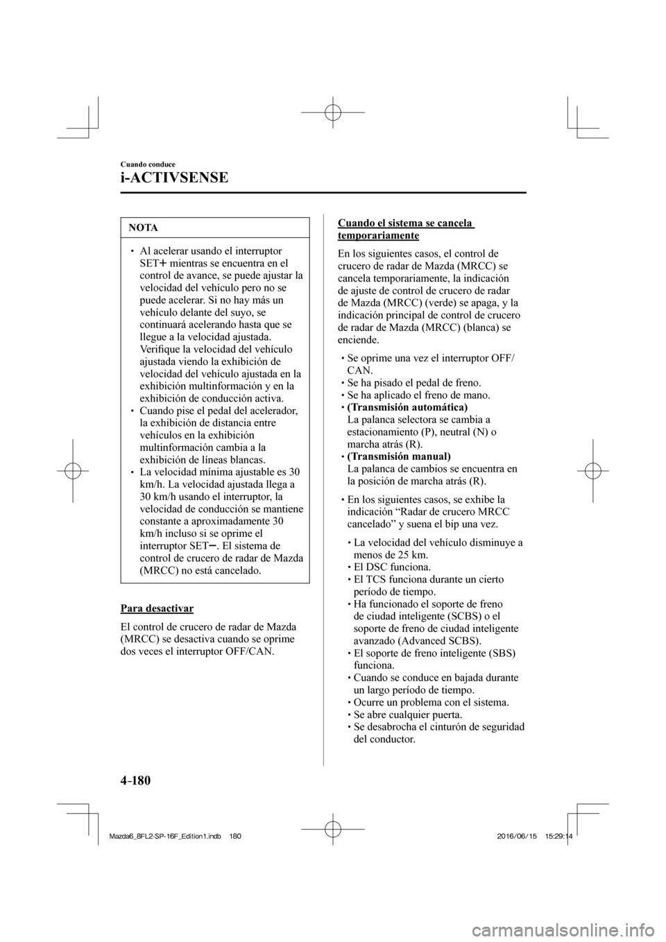 MAZDA MODEL 6 2017  Manual del propietario (in Spanish) 4–18 0
Cuando conduce
i-ACTIVSENSE
 NOTA
� � ��  Al acelerar usando el interruptor 
 SET  
  mientras se encuentra en el 
control de avance, se puede ajustar la 
velocidad del vehículo pero no s