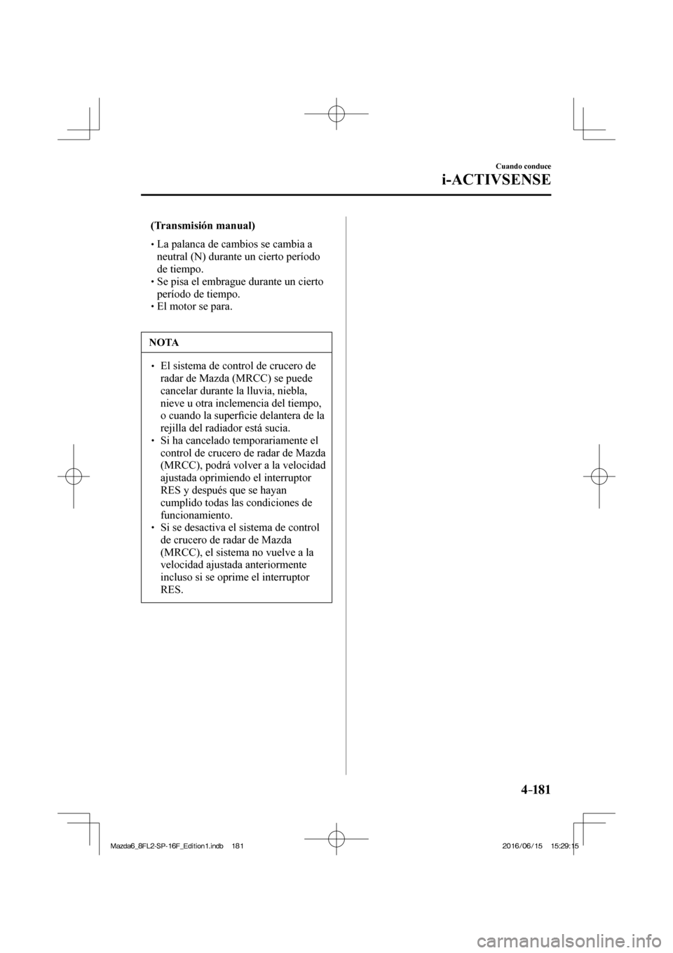 MAZDA MODEL 6 2017  Manual del propietario (in Spanish) 4–181
Cuando conduce
i-ACTIVSENSE
� �  (Transmisión manual)   �
�
�
�� �
� La palanca de cambios se cambia a 
neutral (N) durante un cierto período 
de tiempo.
� �
�
�� �
� Se pisa e