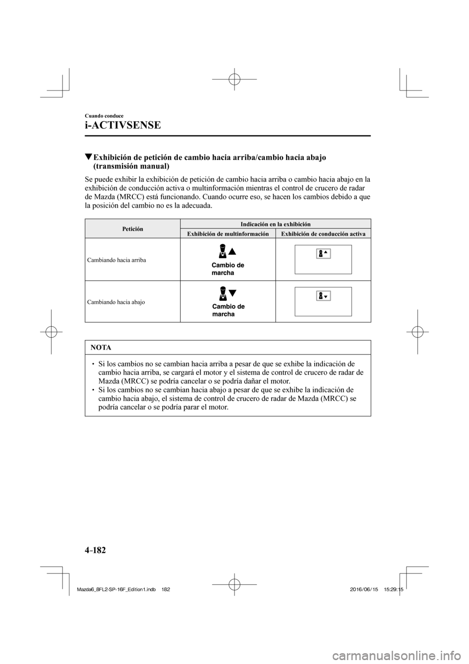 MAZDA MODEL 6 2017  Manual del propietario (in Spanish) 4–182
Cuando conduce
i-ACTIVSENSE
          Exhibición de petición de cambio hacia arriba/cambio hacia abajo 
(transmisión manual)
            Se puede exhibir la exhibición de petición de camb