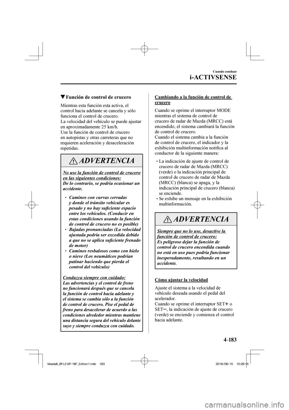MAZDA MODEL 6 2017  Manual del propietario (in Spanish) 4–183
Cuando conduce
i-ACTIVSENSE
          Función de control de crucero
            Mientras  esta  función  esta  activa,  el 
control hacia adelante se cancela y sólo 
funciona el control de 