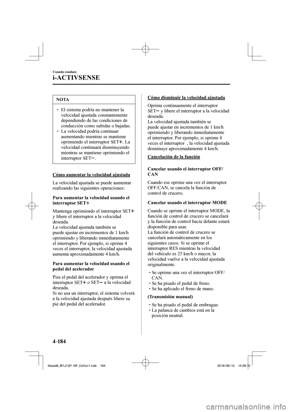 MAZDA MODEL 6 2017  Manual del propietario (in Spanish) 4–184
Cuando conduce
i-ACTIVSENSE
 NOTA
� � ��  El sistema podría no mantener la 
velocidad ajustada constantemente 
dependiendo de las condiciones de 
conducción como subidas o bajadas. 
� � 