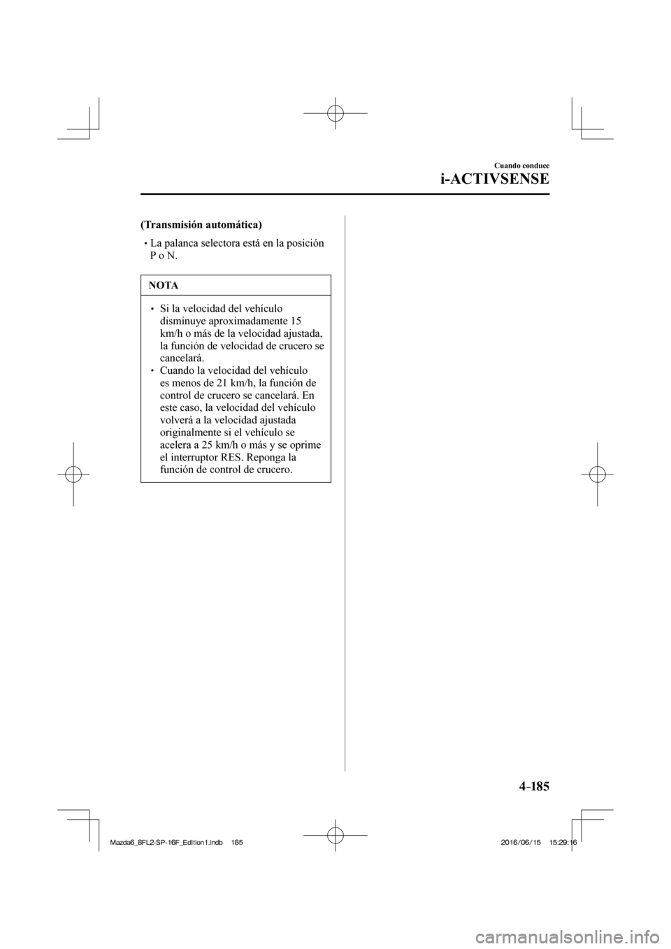 MAZDA MODEL 6 2017  Manual del propietario (in Spanish) 4–185
Cuando conduce
i-ACTIVSENSE
    (Transmisión automática)   �
�
�
�
� �� La palanca selectora está en la posición 
P o N.
    
 NOTA
� � ��  Si la velocidad del vehículo 
disminuy