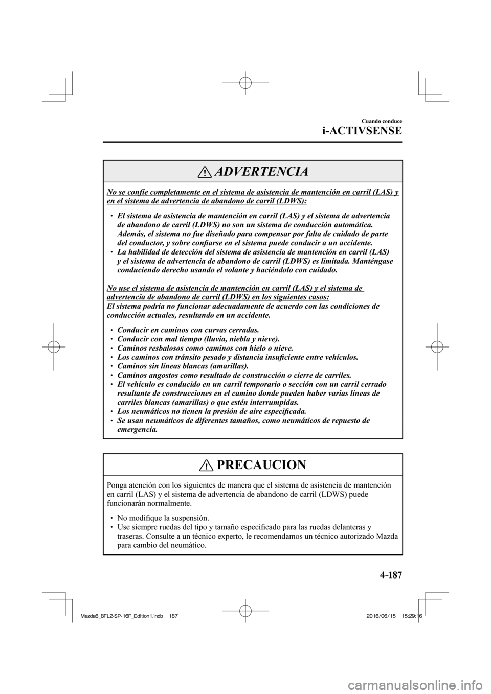 MAZDA MODEL 6 2017  Manual del propietario (in Spanish) 4–187
Cuando conduce
i-ACTIVSENSE
 ADVERTENCIA
 No se confíe completamente en el sistema de asistencia de mantención en carril (LAS) y 
en el sistema de advertencia de abandono de carril (LDWS): 
