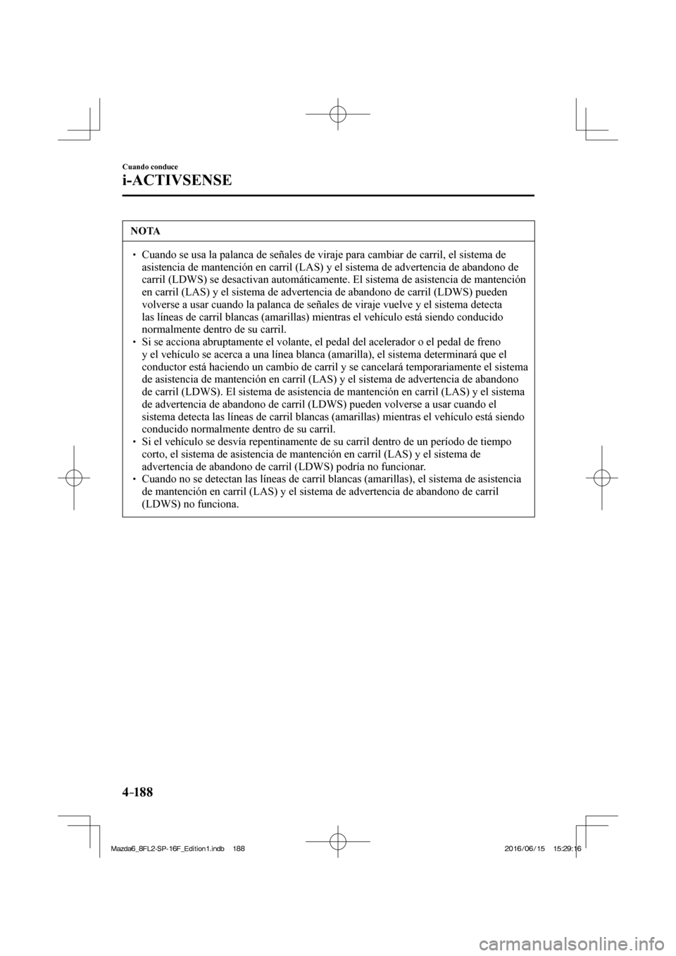 MAZDA MODEL 6 2017  Manual del propietario (in Spanish) 4–18 8
Cuando conduce
i-ACTIVSENSE
 NOTA
� � ��  Cuando se usa la palanca de señales de viraje para cambiar de carril, el sistema de 
asistencia de mantención en carril (LAS) y el sistema de ad