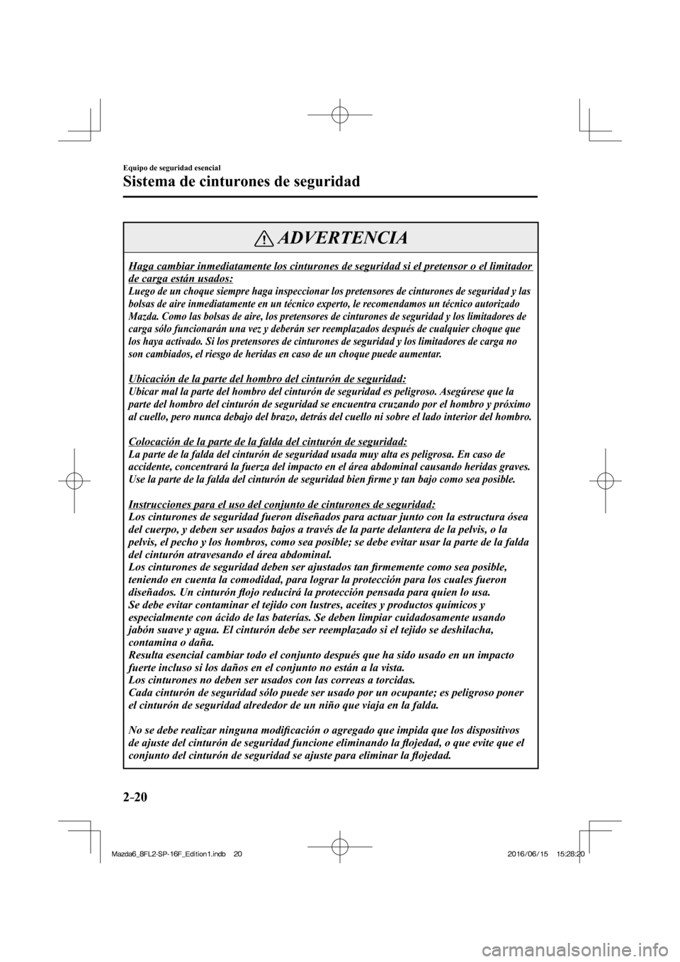 MAZDA MODEL 6 2017  Manual del propietario (in Spanish) 2–20
Equipo de seguridad esencial
Sistema de cinturones de seguridad
 ADVERTENCIA
 Haga cambiar inmediatamente los cinturones de seguridad si el pretensor o el limitador 
de carga están usados: 
 
