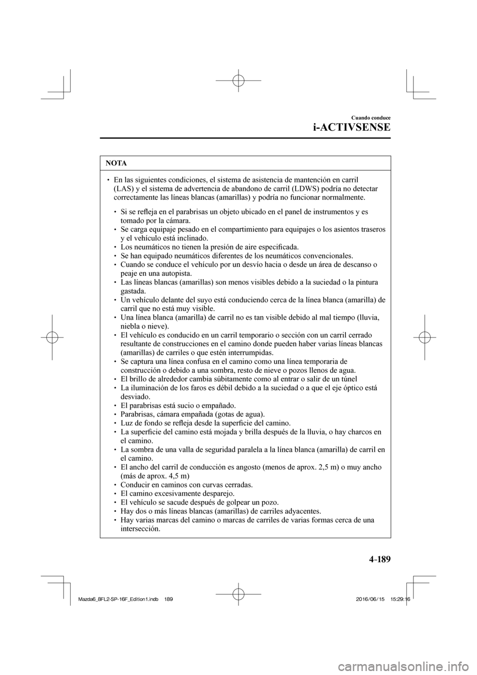 MAZDA MODEL 6 2017  Manual del propietario (in Spanish) 4–189
Cuando conduce
i-ACTIVSENSE
 NOTA
� � ��  En las siguientes condiciones, el sistema de asistencia de mantención en carril 
(LAS) y el sistema de advertencia de abandono de carril (LDWS) po