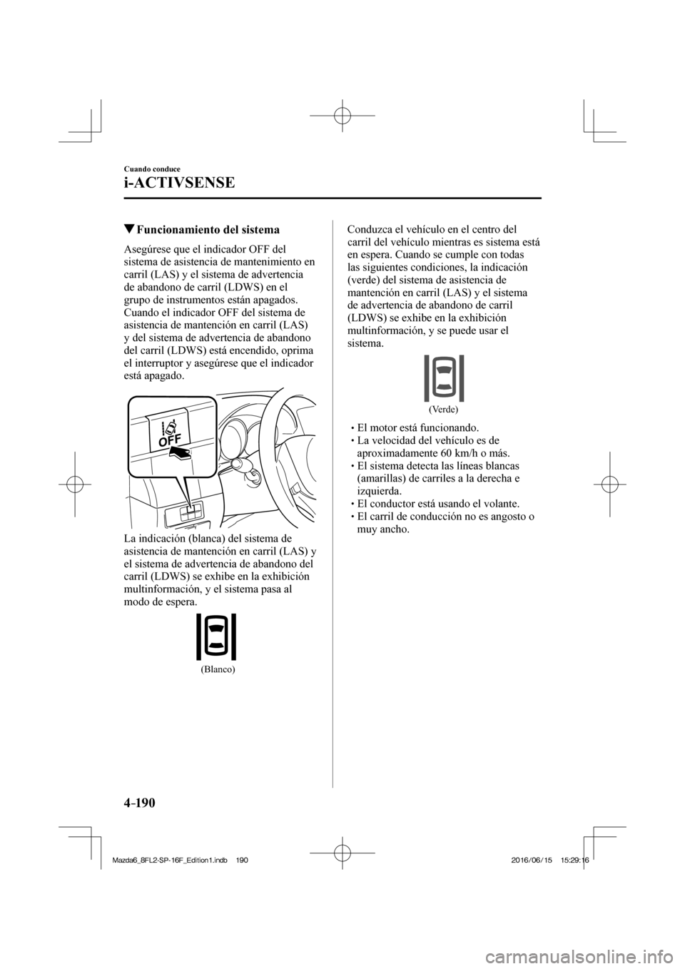 MAZDA MODEL 6 2017  Manual del propietario (in Spanish) 4–190
Cuando conduce
i-ACTIVSENSE
         Funcionamiento del sistema
    Asegúrese que el indicador OFF del 
sistema de asistencia de mantenimiento en 
carril (LAS) y el sistema de advertencia 
de