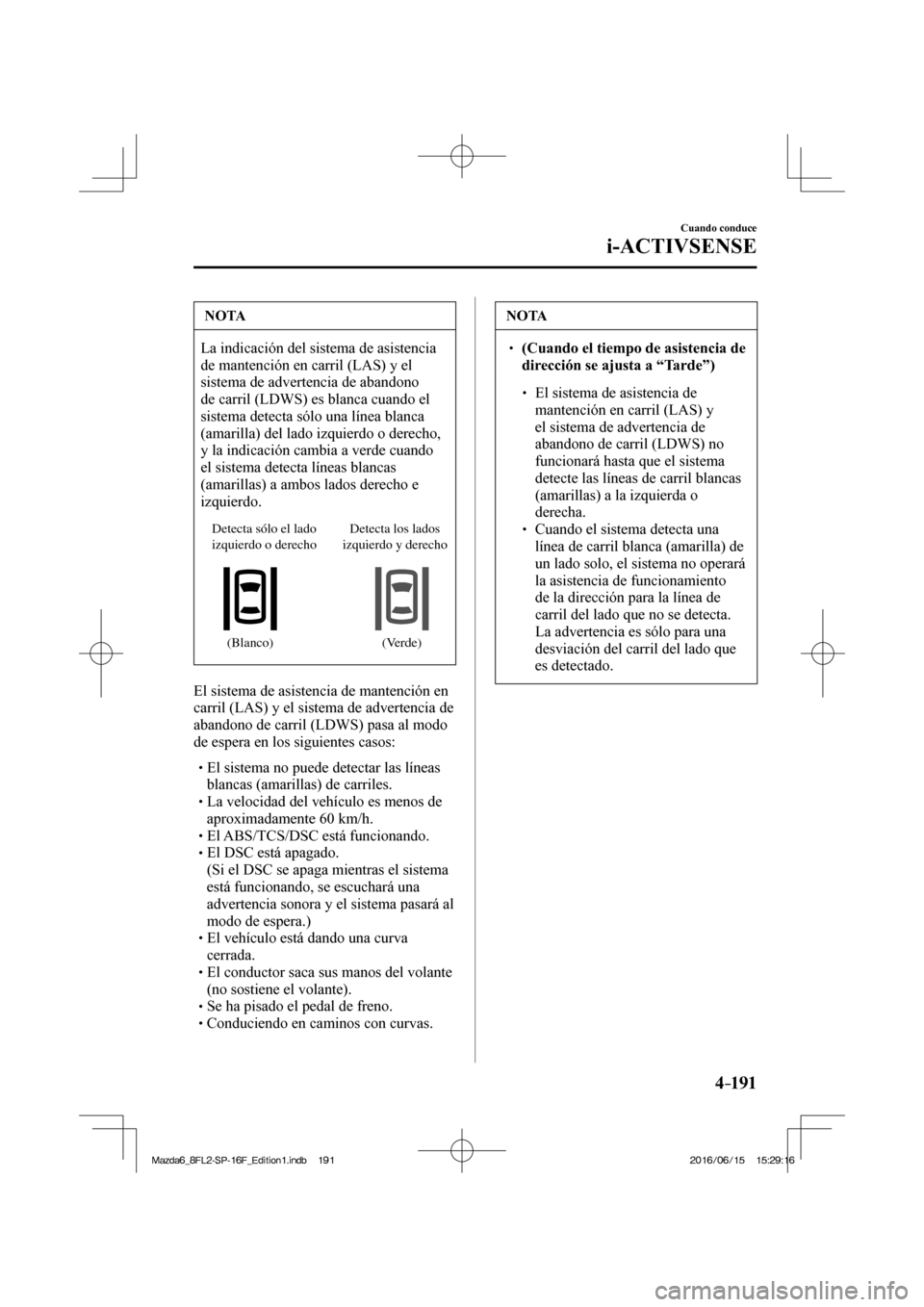 MAZDA MODEL 6 2017  Manual del propietario (in Spanish) 4–191
Cuando conduce
i-ACTIVSENSE
 NOTA
 La indicación del sistema de asistencia 
de mantención en carril (LAS) y el 
sistema de advertencia de abandono 
de carril (LDWS) es blanca cuando el 
sist