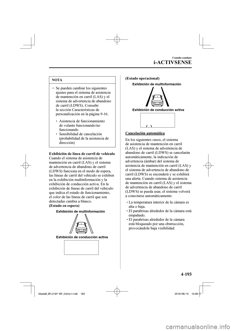 MAZDA MODEL 6 2017  Manual del propietario (in Spanish) 4–193
Cuando conduce
i-ACTIVSENSE
 NOTA
� � ��  Se pueden cambiar los siguientes 
ajustes para el sistema de asistencia 
de mantención en carril (LAS) y el 
sistema de advertencia de abandono 
d