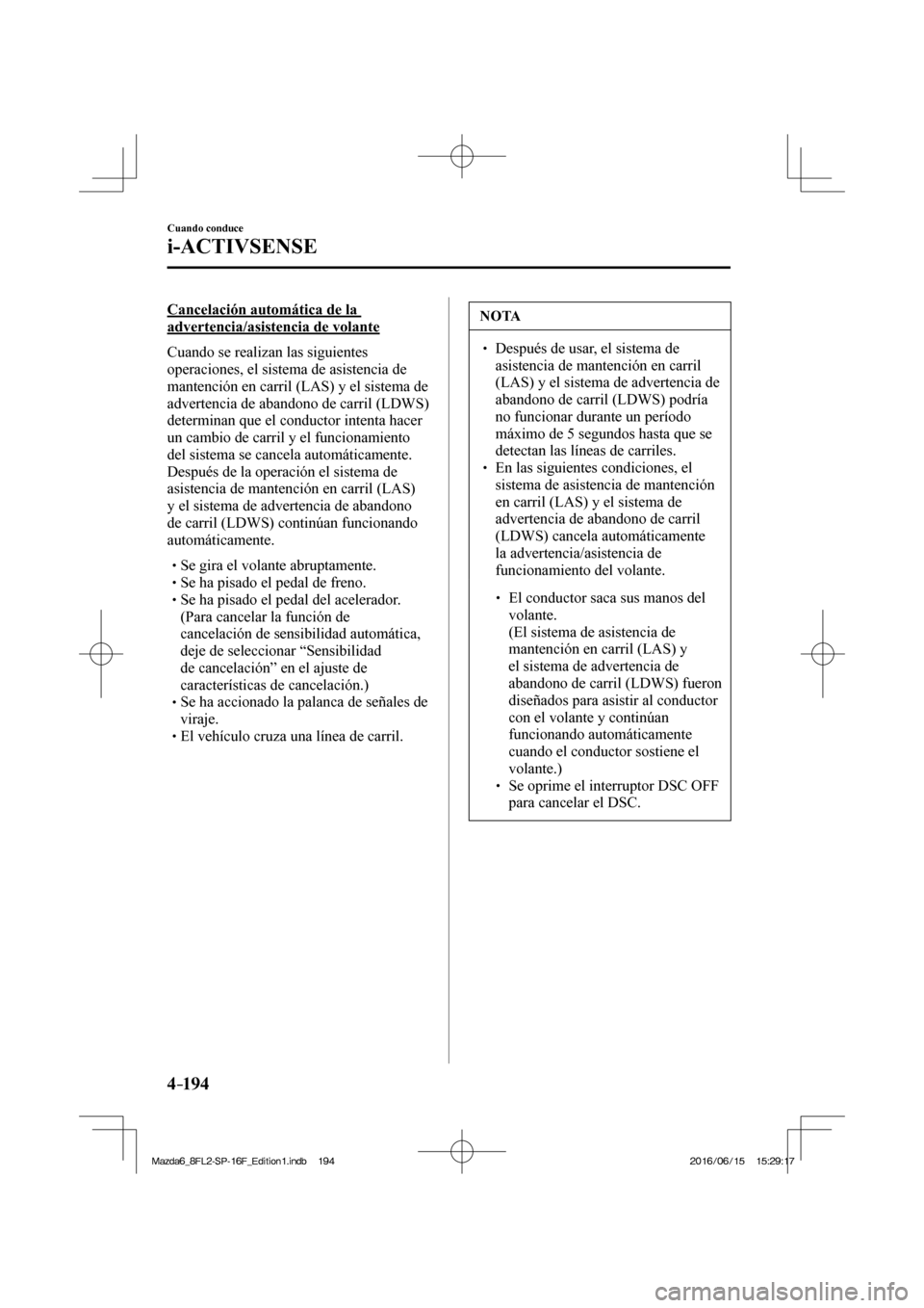 MAZDA MODEL 6 2017  Manual del propietario (in Spanish) 4–194
Cuando conduce
i-ACTIVSENSE
  Cancelación automática de la 
advertencia/asistencia de volante
    Cuando  se  realizan  las  siguientes 
operaciones, el sistema de asistencia de 
mantención