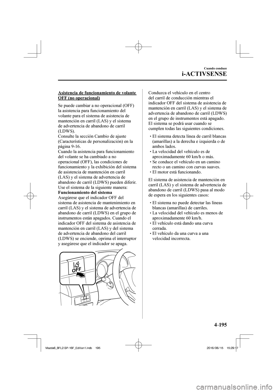 MAZDA MODEL 6 2017  Manual del propietario (in Spanish) 4–195
Cuando conduce
i-ACTIVSENSE
  Asistencia de funcionamiento de volante 
OFF (no operacional)
    Se puede cambiar a no operacional (OFF) 
la asistencia para funcionamiento del 
volante para el 