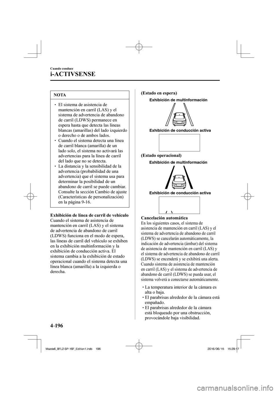 MAZDA MODEL 6 2017  Manual del propietario (in Spanish) 4–196
Cuando conduce
i-ACTIVSENSE
 NOTA
� � ��  El sistema de asistencia de 
mantención en carril (LAS) y el 
sistema de advertencia de abandono 
de carril (LDWS) permanece en 
espera hasta que 