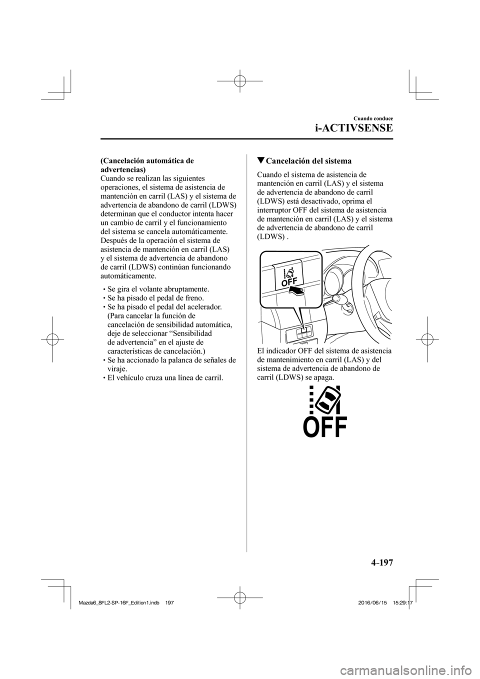 MAZDA MODEL 6 2017  Manual del propietario (in Spanish) 4–197
Cuando conduce
i-ACTIVSENSE
    (Cancelación automática de 
advertencias) 
  Cuando se realizan las siguientes 
operaciones, el sistema de asistencia de 
mantención en carril (LAS) y el sis