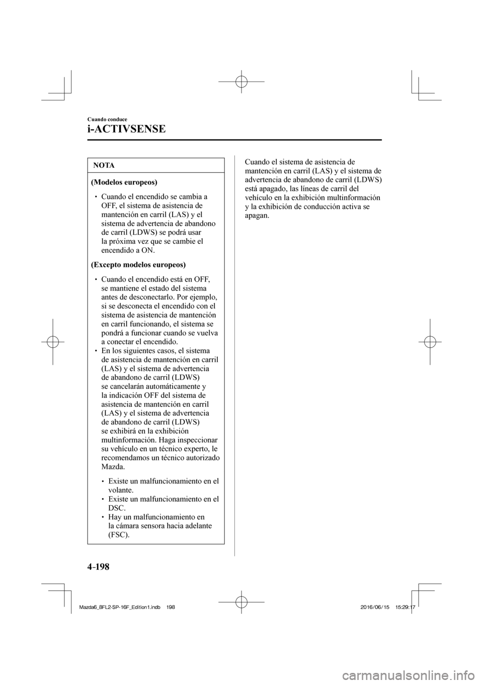 MAZDA MODEL 6 2017  Manual del propietario (in Spanish) 4–198
Cuando conduce
i-ACTIVSENSE
 NOTA
   (Modelos europeos)   �
�
� ��  Cuando el encendido se cambia a 
OFF, el sistema de asistencia de 
mantención en carril (LAS) y el 
sistema de adverten