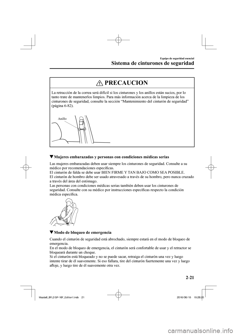 MAZDA MODEL 6 2017  Manual del propietario (in Spanish) 2–21
Equipo de seguridad esencial
Sistema de cinturones de seguridad
 PRECAUCION
 La retracción de la correa será difícil si los cinturones y los anillos están sucios, por lo 
tanto trate de man