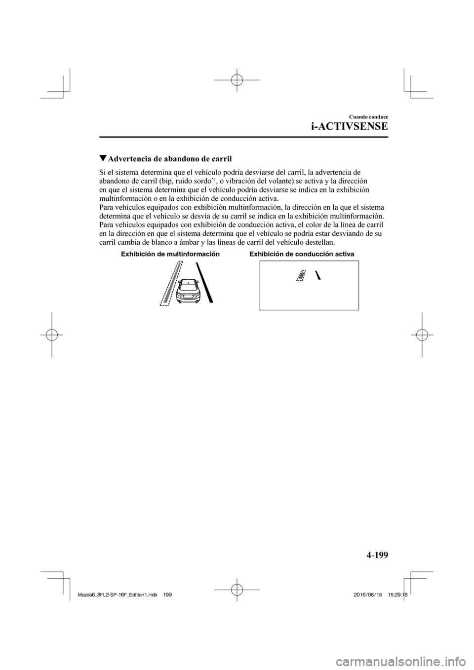 MAZDA MODEL 6 2017  Manual del propietario (in Spanish) 4–199
Cuando conduce
i-ACTIVSENSE
          Advertencia de abandono de carril
    Si el sistema determina que el vehículo podría desviarse del carril, la advertencia de 
abandono de carril (bip, r